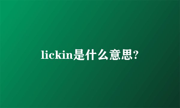 lickin是什么意思?