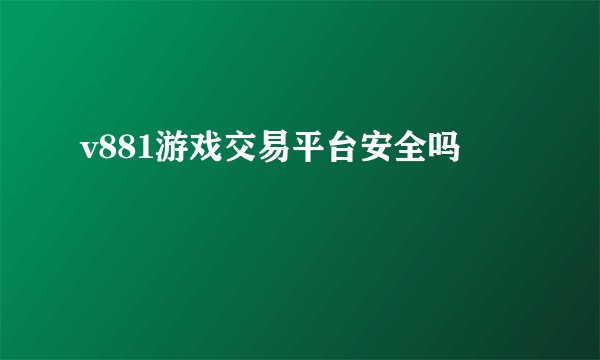 v881游戏交易平台安全吗