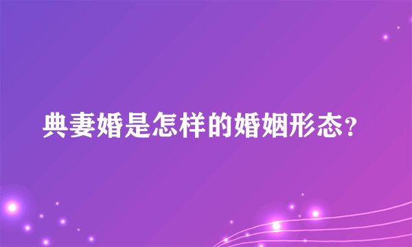 典妻婚是怎样的婚姻形态？