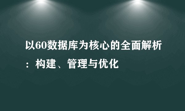 以60数据库为核心的全面解析：构建、管理与优化