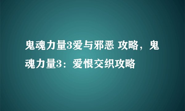 鬼魂力量3爱与邪恶 攻略，鬼魂力量3：爱恨交织攻略