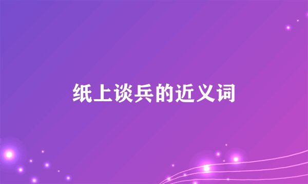 纸上谈兵的近义词