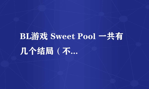 BL游戏 Sweet Pool 一共有几个结局（不喜勿进）