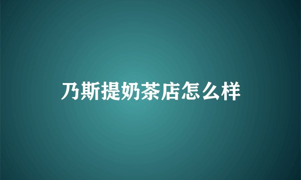 乃斯提奶茶店怎么样