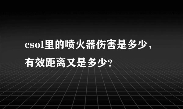 csol里的喷火器伤害是多少，有效距离又是多少？