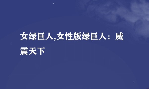 女绿巨人,女性版绿巨人：威震天下