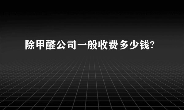 除甲醛公司一般收费多少钱?