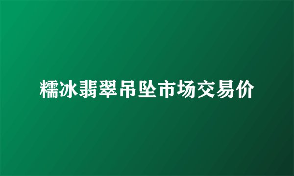 糯冰翡翠吊坠市场交易价