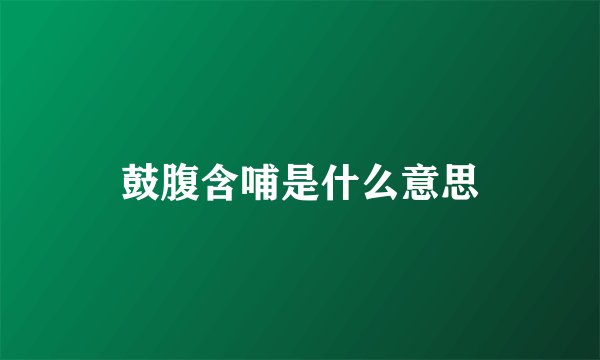 鼓腹含哺是什么意思