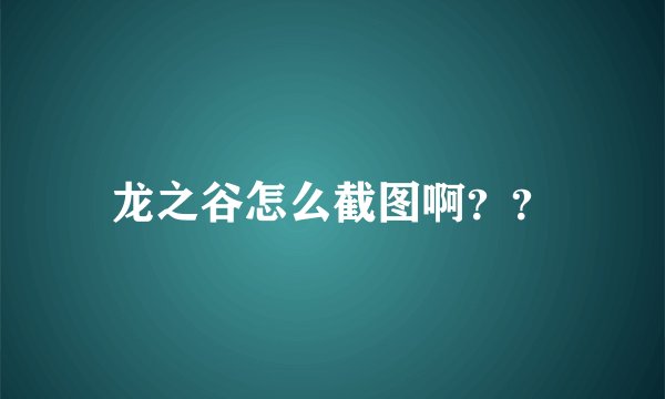 龙之谷怎么截图啊？？