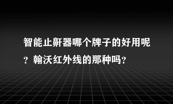 智能止鼾器哪个牌子的好用呢？翰沃红外线的那种吗？