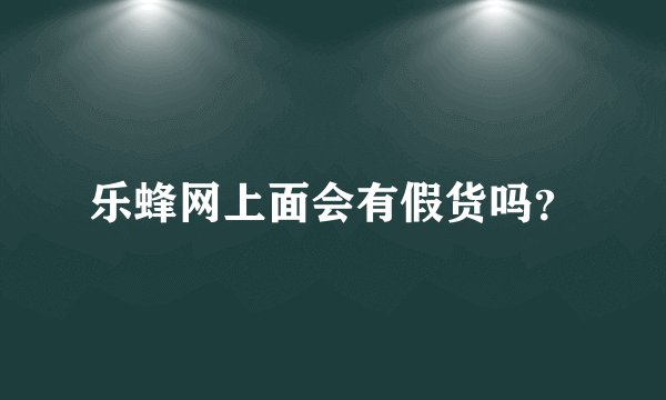 乐蜂网上面会有假货吗？