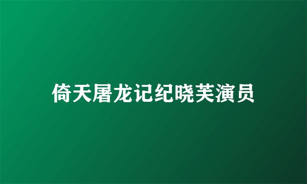 倚天屠龙记纪晓芙演员