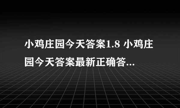 小鸡庄园今天答案1.8 小鸡庄园今天答案最新正确答案2025