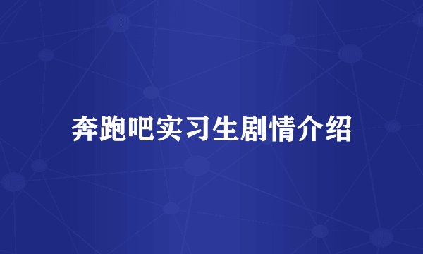 奔跑吧实习生剧情介绍