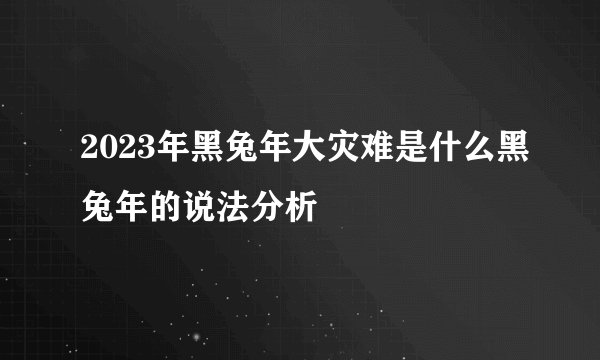 2023年黑兔年大灾难是什么黑兔年的说法分析