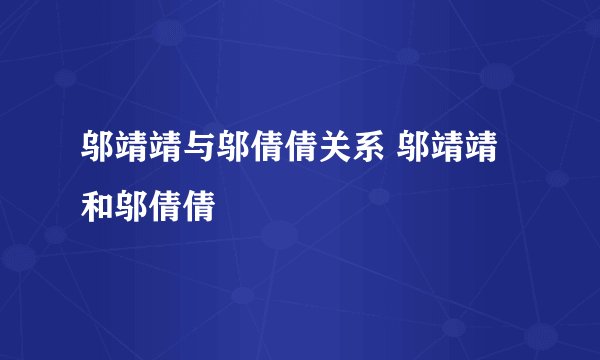 邬靖靖与邬倩倩关系 邬靖靖和邬倩倩