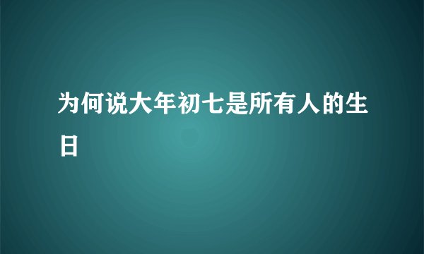 为何说大年初七是所有人的生日