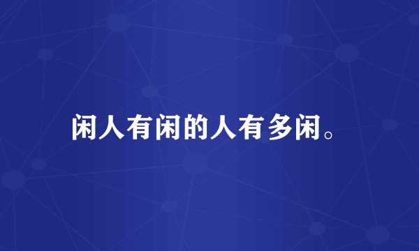 闲人有闲的人有多闲。