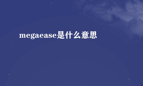 megaease是什么意思