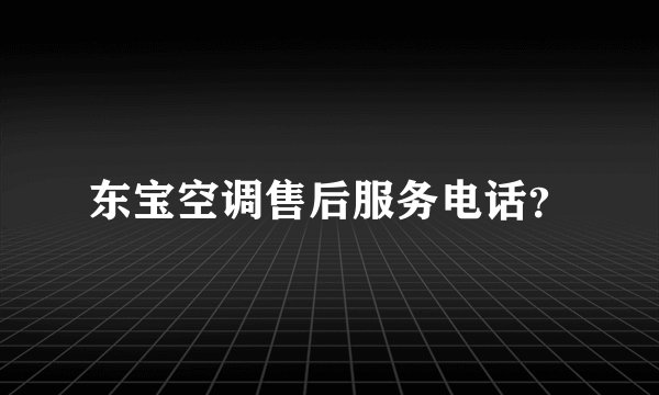 东宝空调售后服务电话？