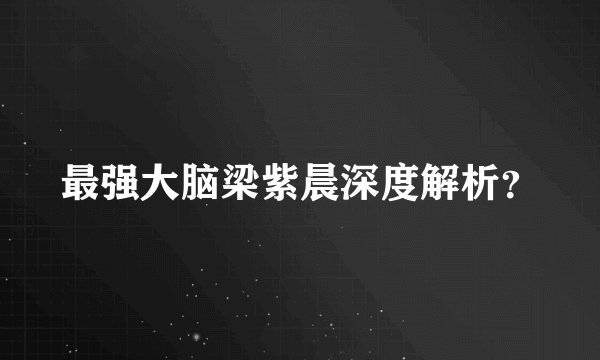 最强大脑梁紫晨深度解析？