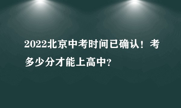 2022北京中考时间已确认！考多少分才能上高中？