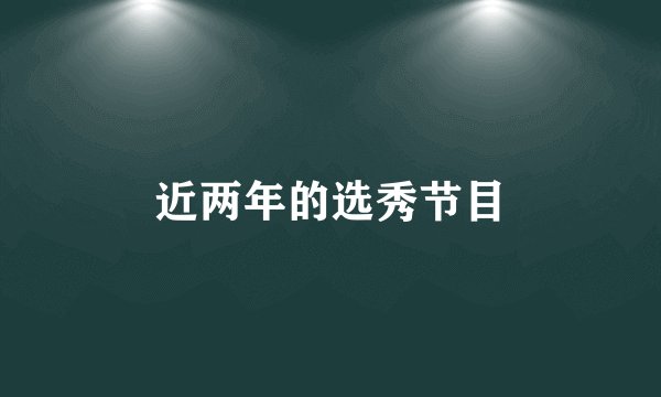 近两年的选秀节目