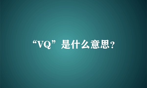 “VQ”是什么意思？