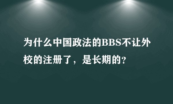 为什么中国政法的BBS不让外校的注册了，是长期的？