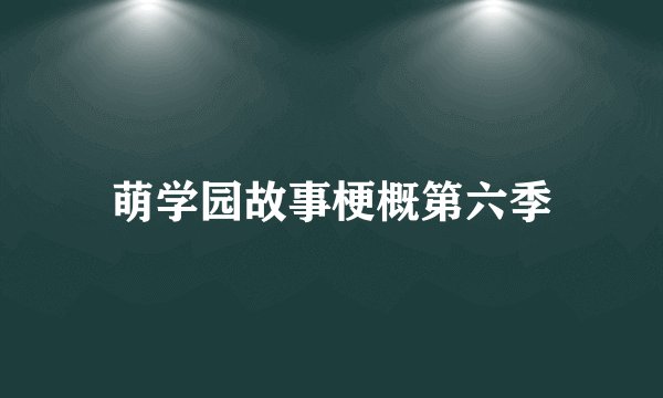 萌学园故事梗概第六季