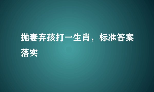抛妻弃孩打一生肖，标准答案落实