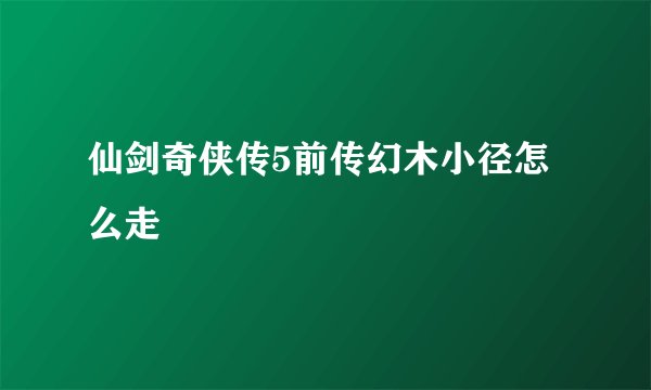 仙剑奇侠传5前传幻木小径怎么走