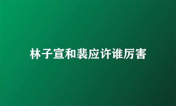 林子宣和裴应许谁厉害
