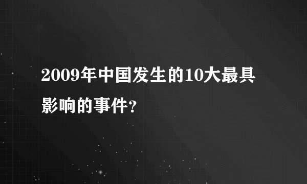 2009年中国发生的10大最具影响的事件？