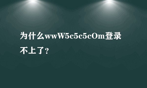 为什么wwW5c5c5cOm登录不上了？