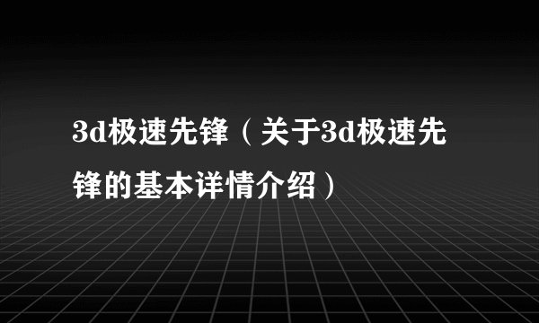 3d极速先锋（关于3d极速先锋的基本详情介绍）