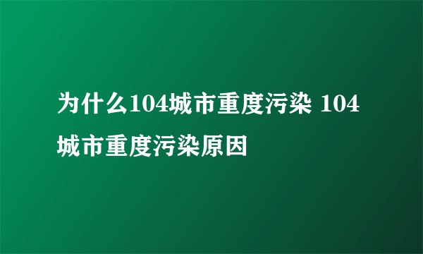 为什么104城市重度污染 104城市重度污染原因