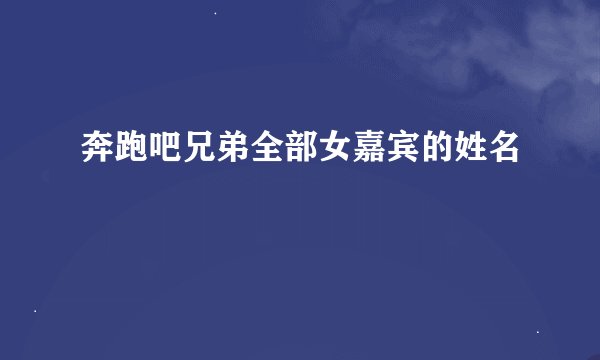 奔跑吧兄弟全部女嘉宾的姓名