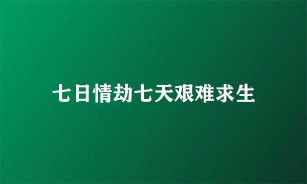 七日情劫七天艰难求生