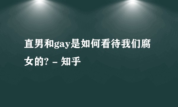 直男和gay是如何看待我们腐女的? - 知乎