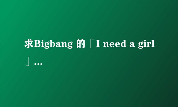 求Bigbang 的「I need a girl」中文歌词