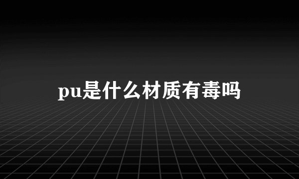 pu是什么材质有毒吗