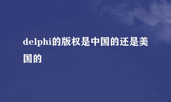 delphi的版权是中国的还是美国的
