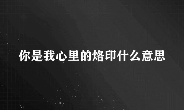 你是我心里的烙印什么意思