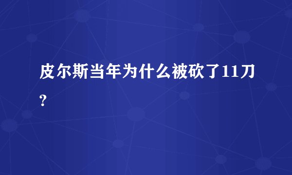 皮尔斯当年为什么被砍了11刀?