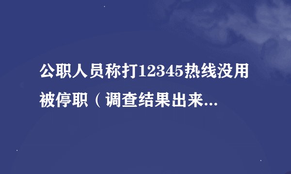 公职人员称打12345热线没用被停职（调查结果出来后会对外公布）