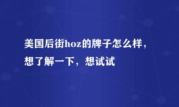 美国后街hoz的牌子怎么样，想了解一下，想试试