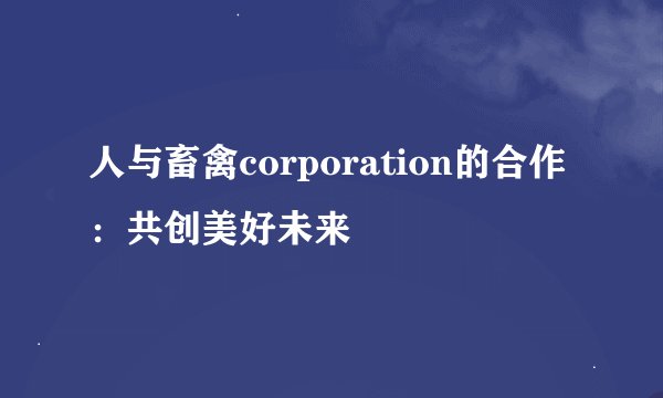 人与畜禽corporation的合作：共创美好未来