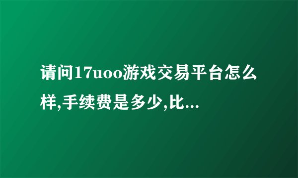 请问17uoo游戏交易平台怎么样,手续费是多少,比起51733yx安全性...